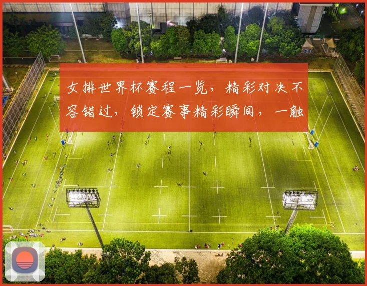 女排世界杯赛程一览，精彩对决不容错过，锁定赛事精彩瞬间，一触即达