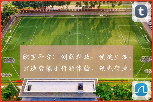 欧宝平台：创新科技，便捷生活，打造智能出行新体验，领先行业，引领未来