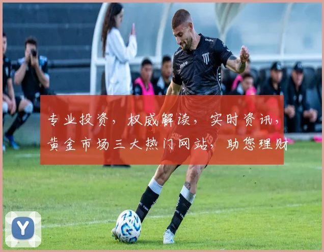 专业投资，权威解读，实时资讯，黄金市场三大热门网站，助您理财无忧