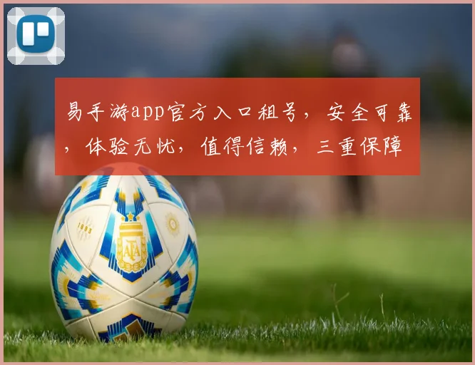 易手游app官方入口租号，安全可靠，体验无忧，值得信赖，三重保障，放心体验。
