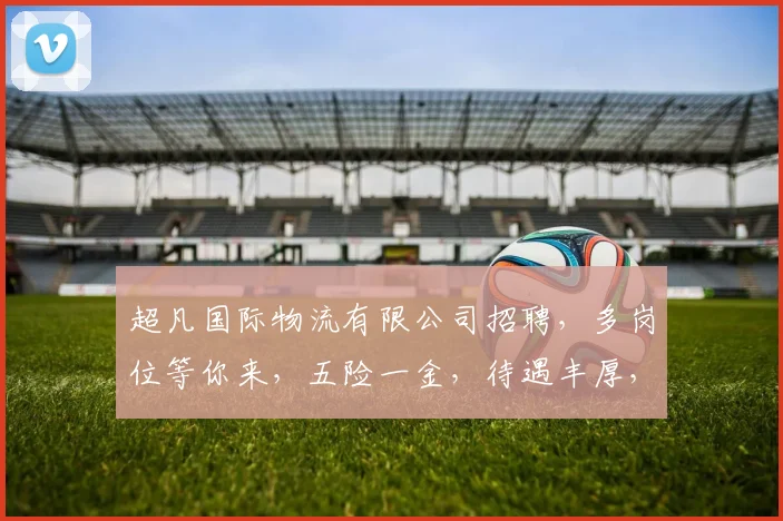 超凡国际物流有限公司招聘，多岗位等你来，五险一金，待遇丰厚，诚邀精英加入，共创辉煌