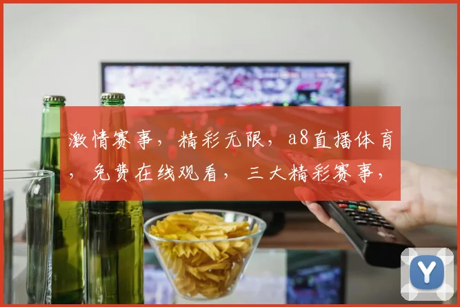 激情赛事，精彩无限，a8直播体育，免费在线观看，三大精彩赛事，不容错过， commas
