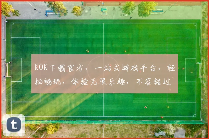 KOK下载官方，一站式游戏平台，轻松畅玩，体验无限乐趣，不容错过