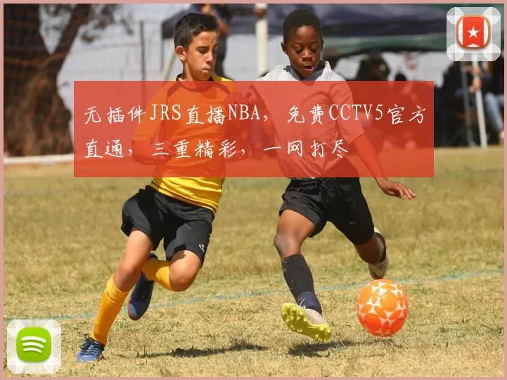 无插件JRS直播NBA，免费CCTV5官方直通，三重精彩，一网打尽