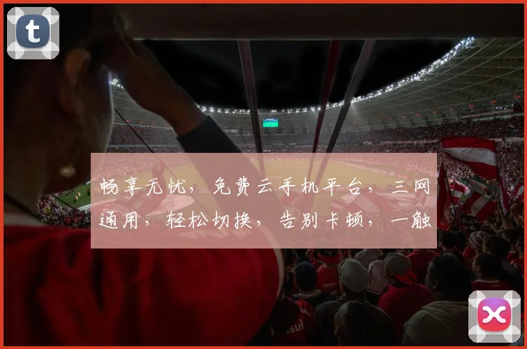 畅享无忧，免费云手机平台，三网通用，轻松切换，告别卡顿，一触即达。
