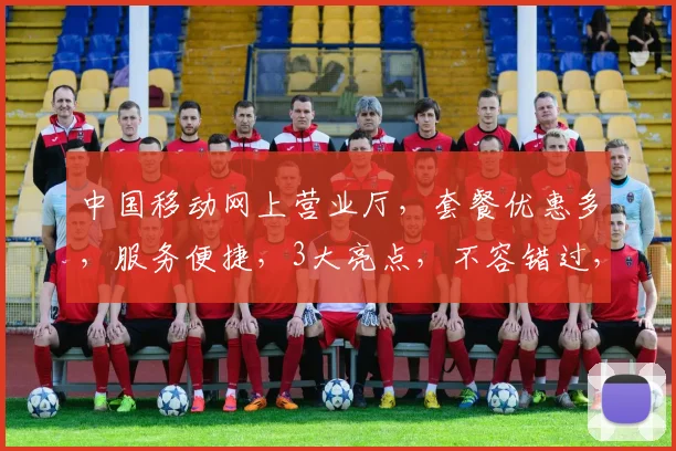 中国移动网上营业厅，套餐优惠多，服务便捷，3大亮点，不容错过，速来体验