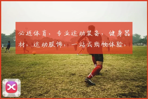 必迈体育，专业运动装备，健身器材，运动服饰，一站式购物体验，尽在必迈