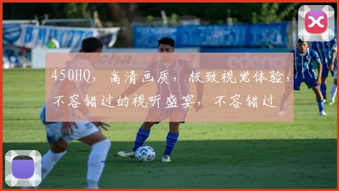 450HQ，高清画质，极致视觉体验，不容错过的视听盛宴，不容错过