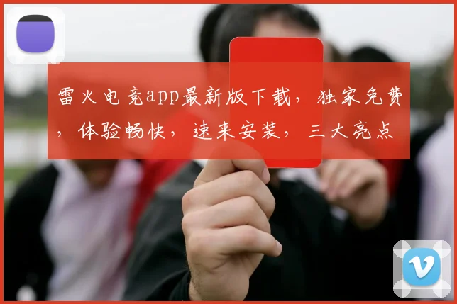 雷火电竞app最新版下载，独家免费，体验畅快，速来安装，三大亮点，不容错过，