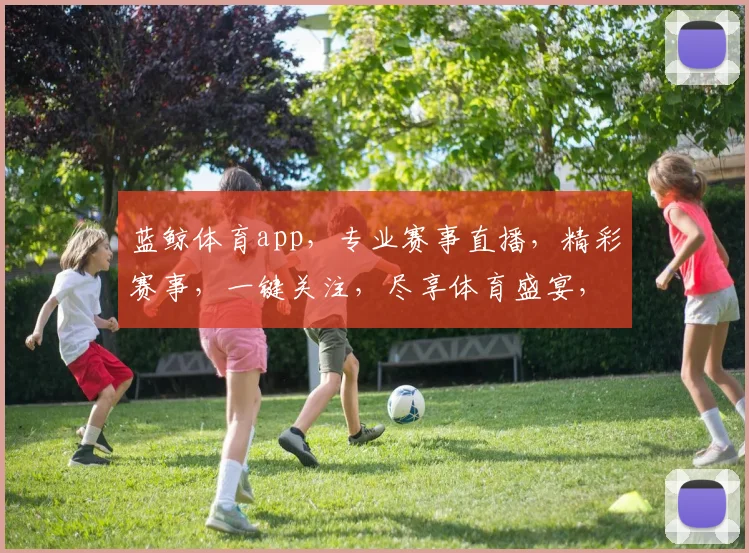 蓝鲸体育app，专业赛事直播，精彩赛事，一键关注，尽享体育盛宴，三重福利等你来