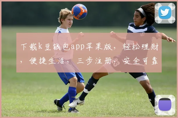 下载k豆钱包app苹果版，轻松理财，便捷生活，三步注册，安全可靠，体验非凡